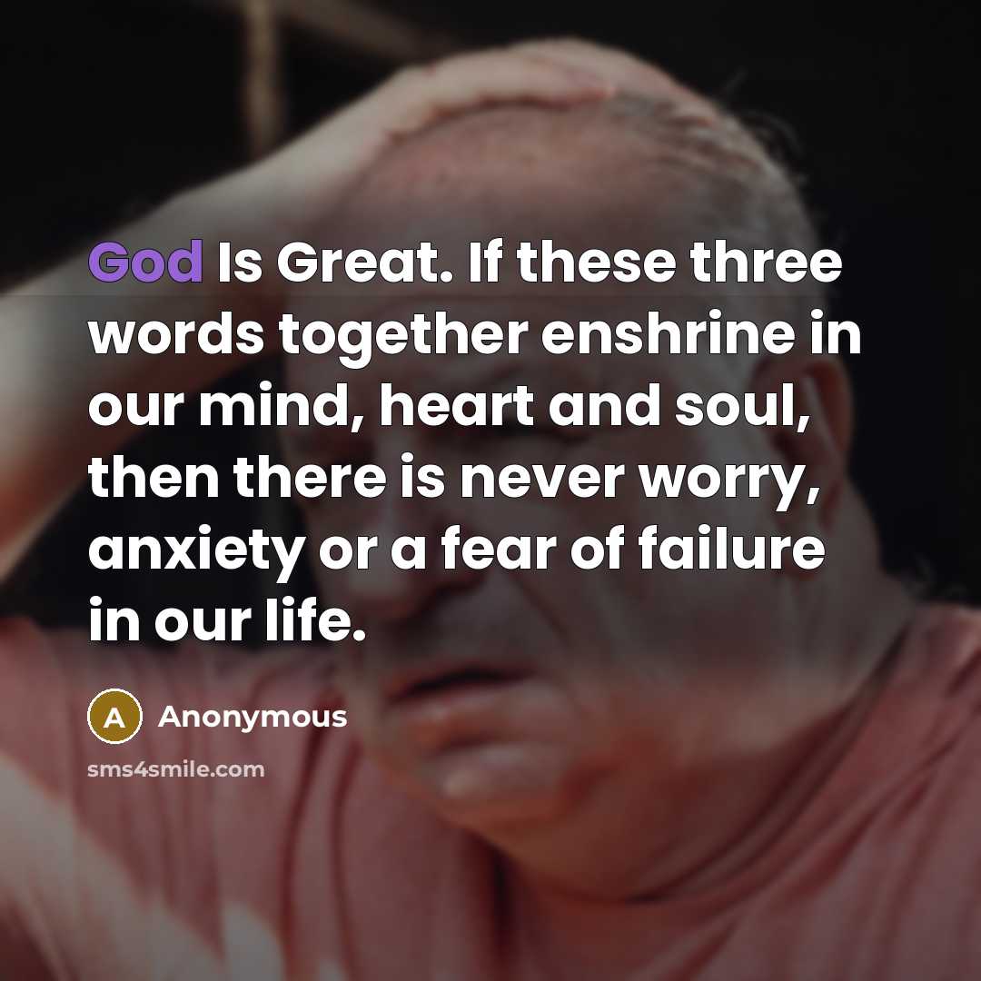 “God Is Great. If these three words together enshrine in our mind, heart and soul, then there is never worry, anxiety or a fear of failure in our life.” quote by Anonymous