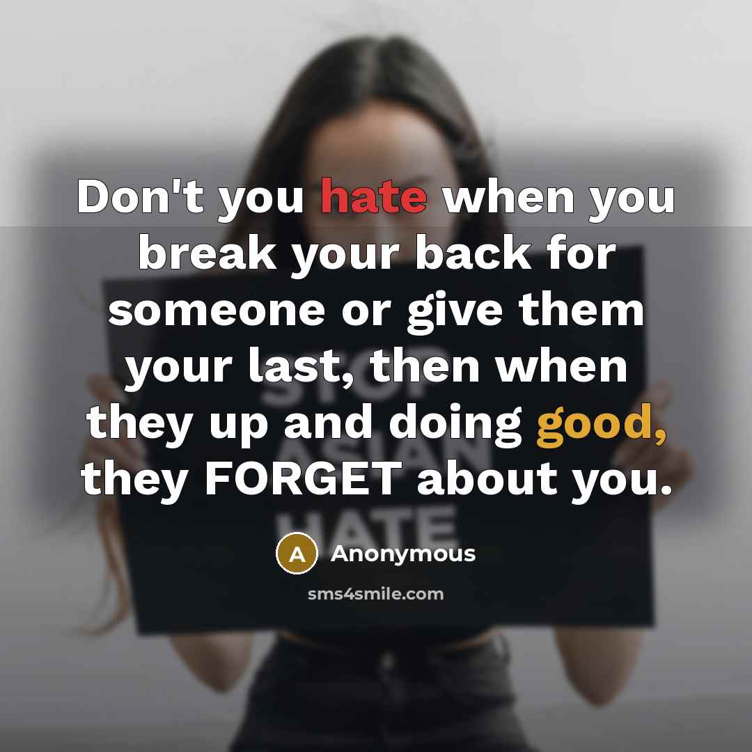 “Don't you hate when you break your back for someone or give them your last, then when they up and doing good, they FORGET about you.” quote by Anonymous