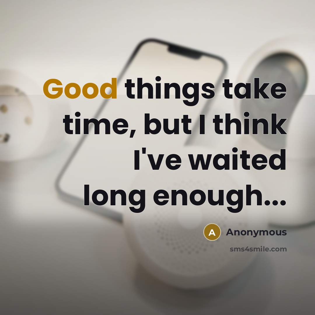 “Good things take time, but I think I've waited long enough...” quote by Anonymous