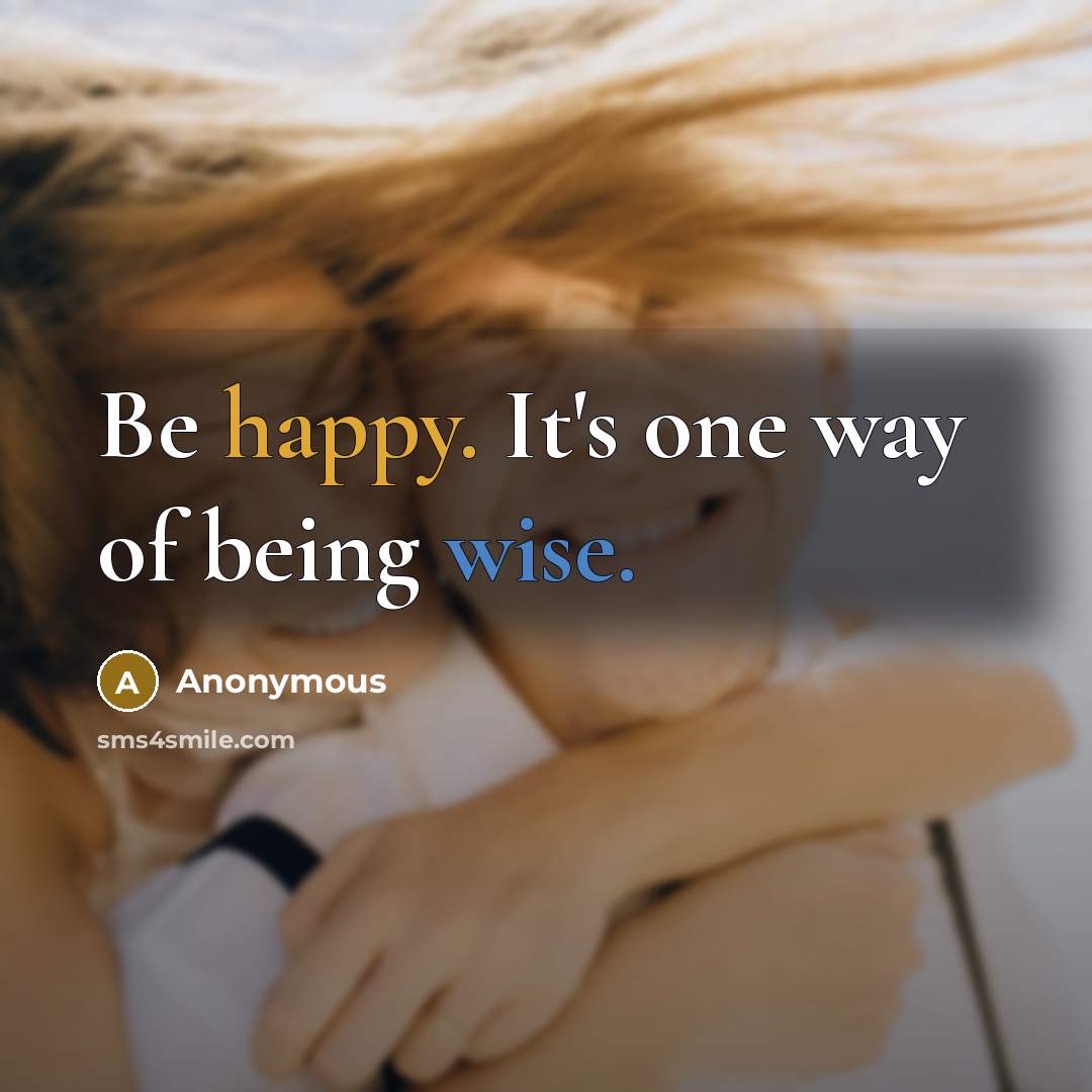 “Be happy. It's one way of being wise.” quote by Anonymous