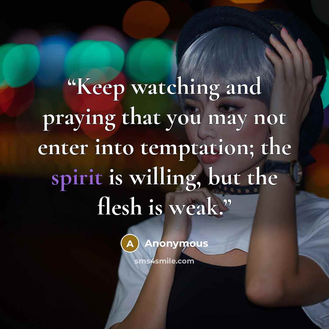 “Keep watching and praying that you may not enter into temptation; the spirit is willing, but the flesh is weak.” quote by Anonymous
