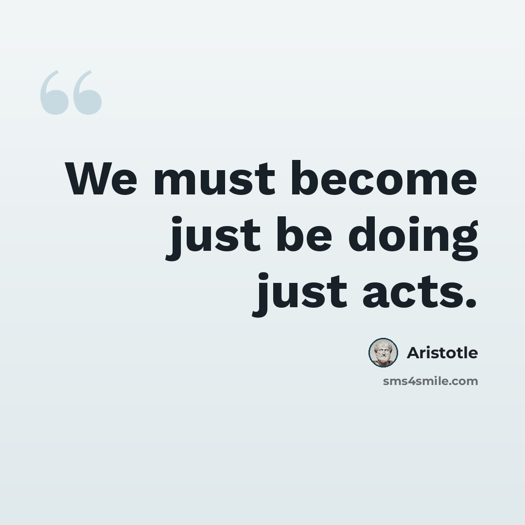 “We must become just be doing just acts.” quote by Aristotle
