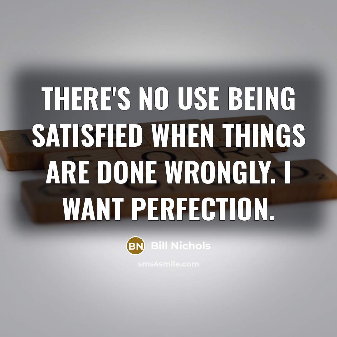“There's no use being satisfied when things are done wrongly. I want perfection.” quote by Bill Nichols