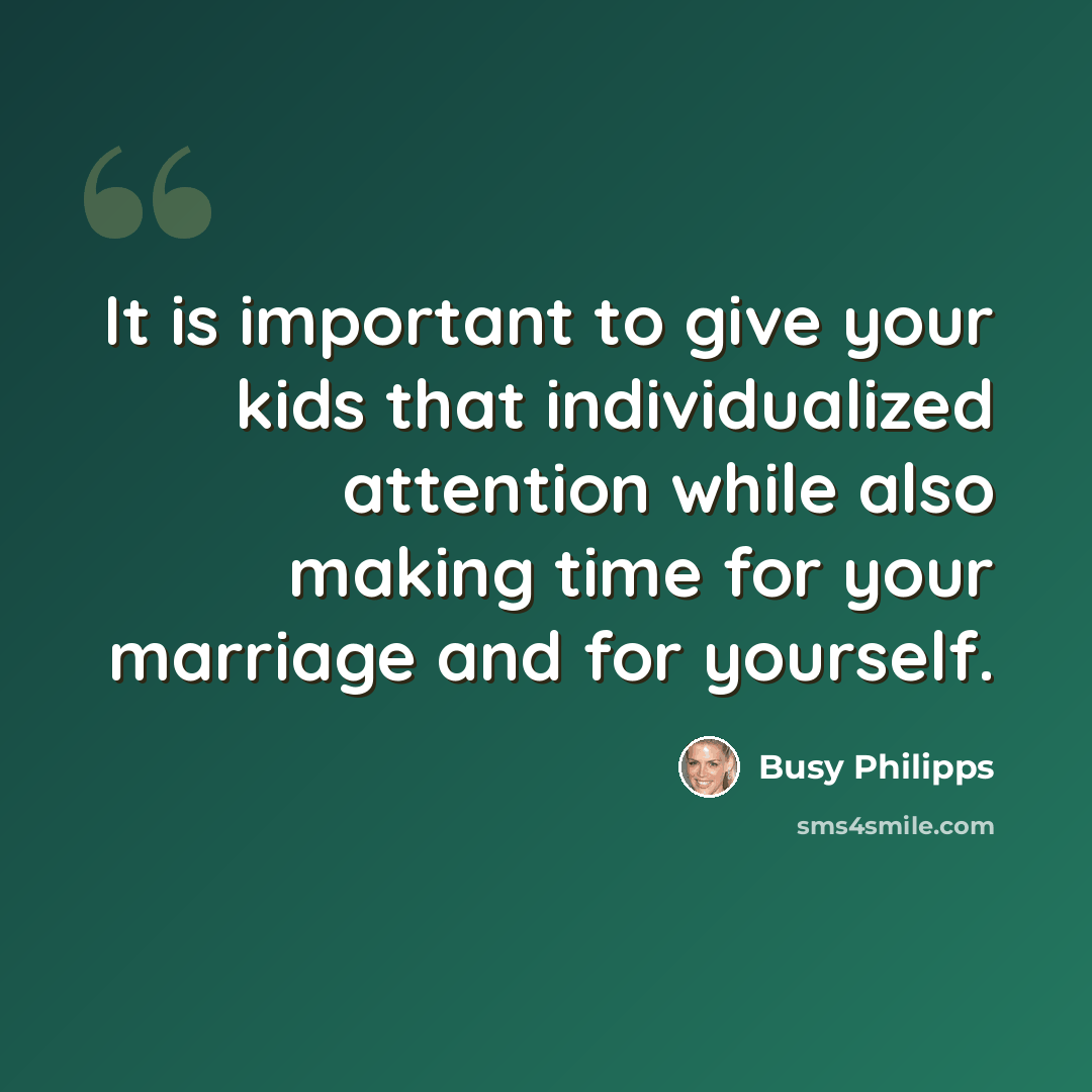 “It is important to give your kids that individualized attention while also making time for your marriage and for yourself.” quote by Busy Philipps