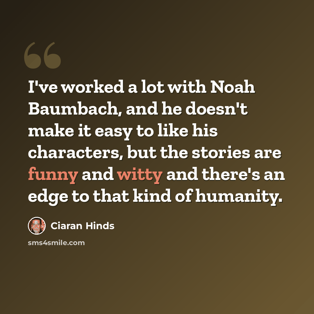 “I've worked a lot with Noah Baumbach, and he doesn't make it easy to like his characters, but the stories are funny and witty and there's an edge to that kind of humanity.” quote by Ciaran Hinds