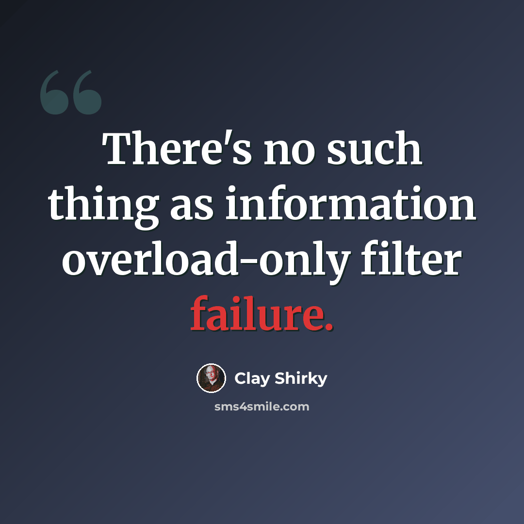 “There's no such thing as information overload-only filter failure.” quote by Clay Shirky