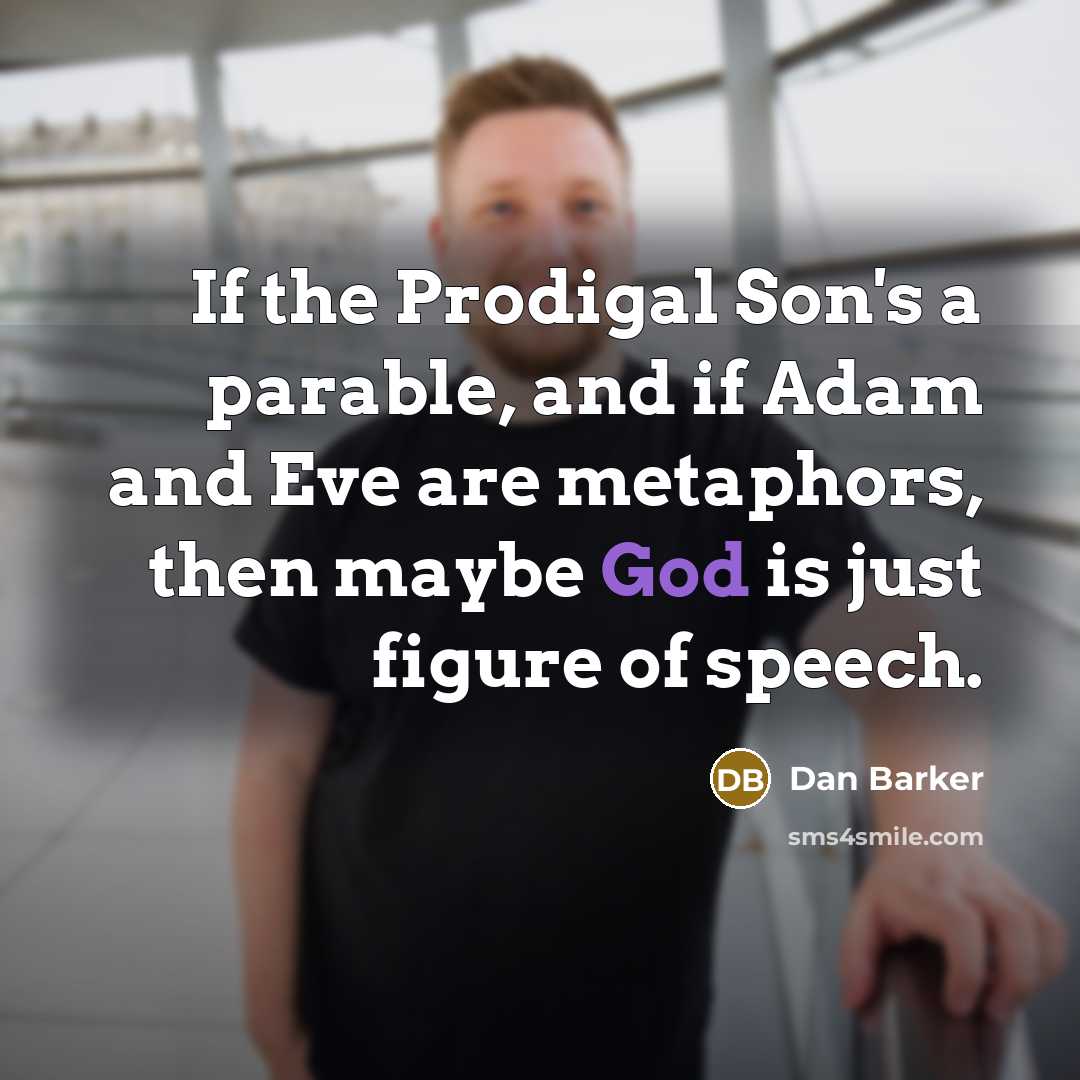 “If the Prodigal Son's a parable, and if Adam and Eve are metaphors, then maybe God is just figure of speech.” quote by Dan Barker