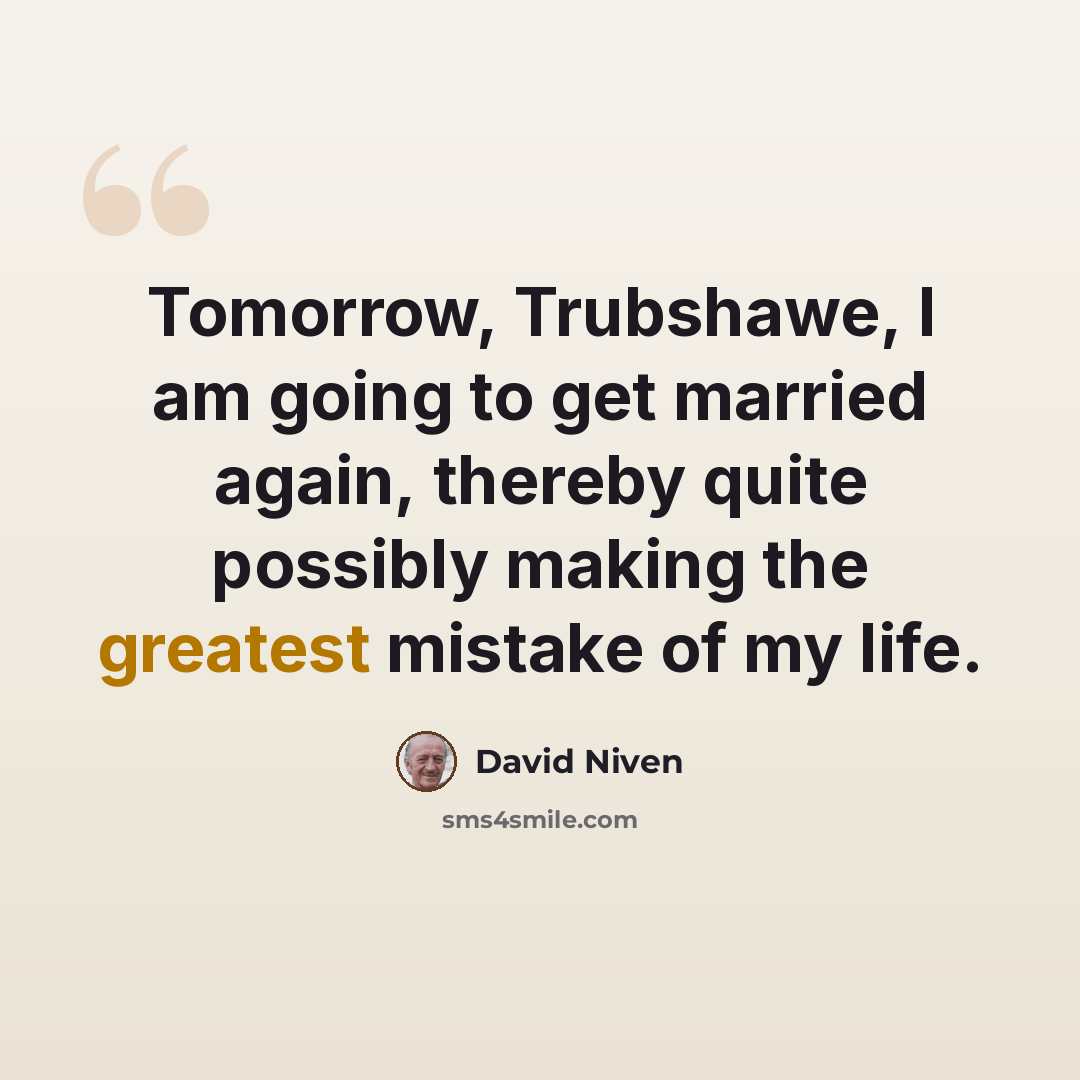 “Tomorrow, Trubshawe, I am going to get married again, thereby quite possibly making the greatest mistake of my life.” quote by David Niven