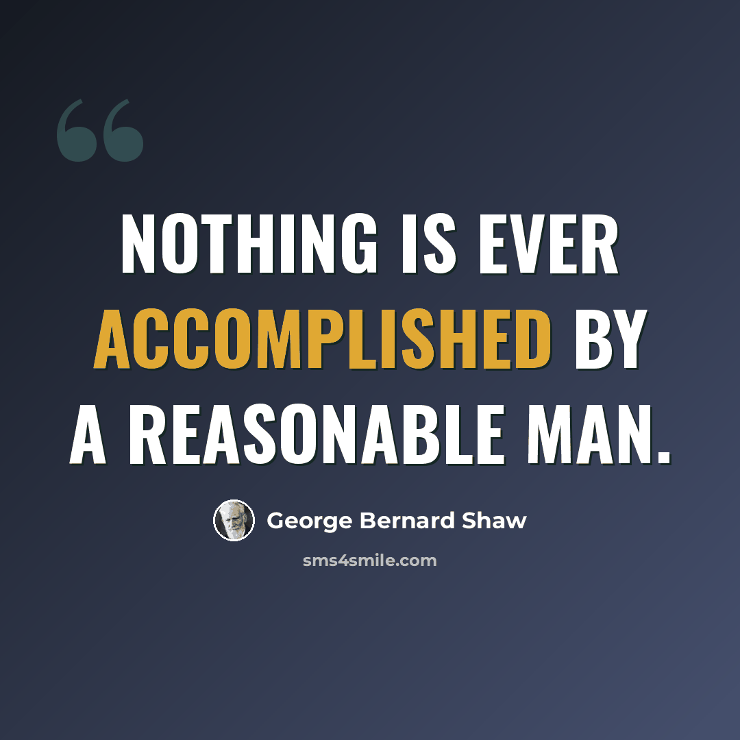 “Nothing is ever accomplished by a reasonable man.” quote by George Bernard Shaw