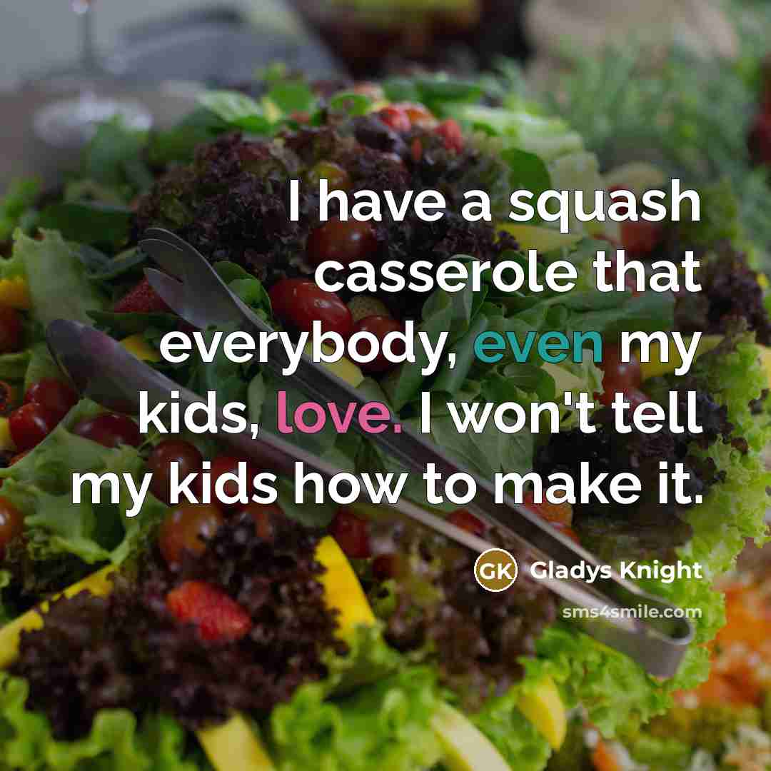 “I have a squash casserole that everybody, even my kids, love. I won't tell my kids how to make it.” quote by Gladys Knight