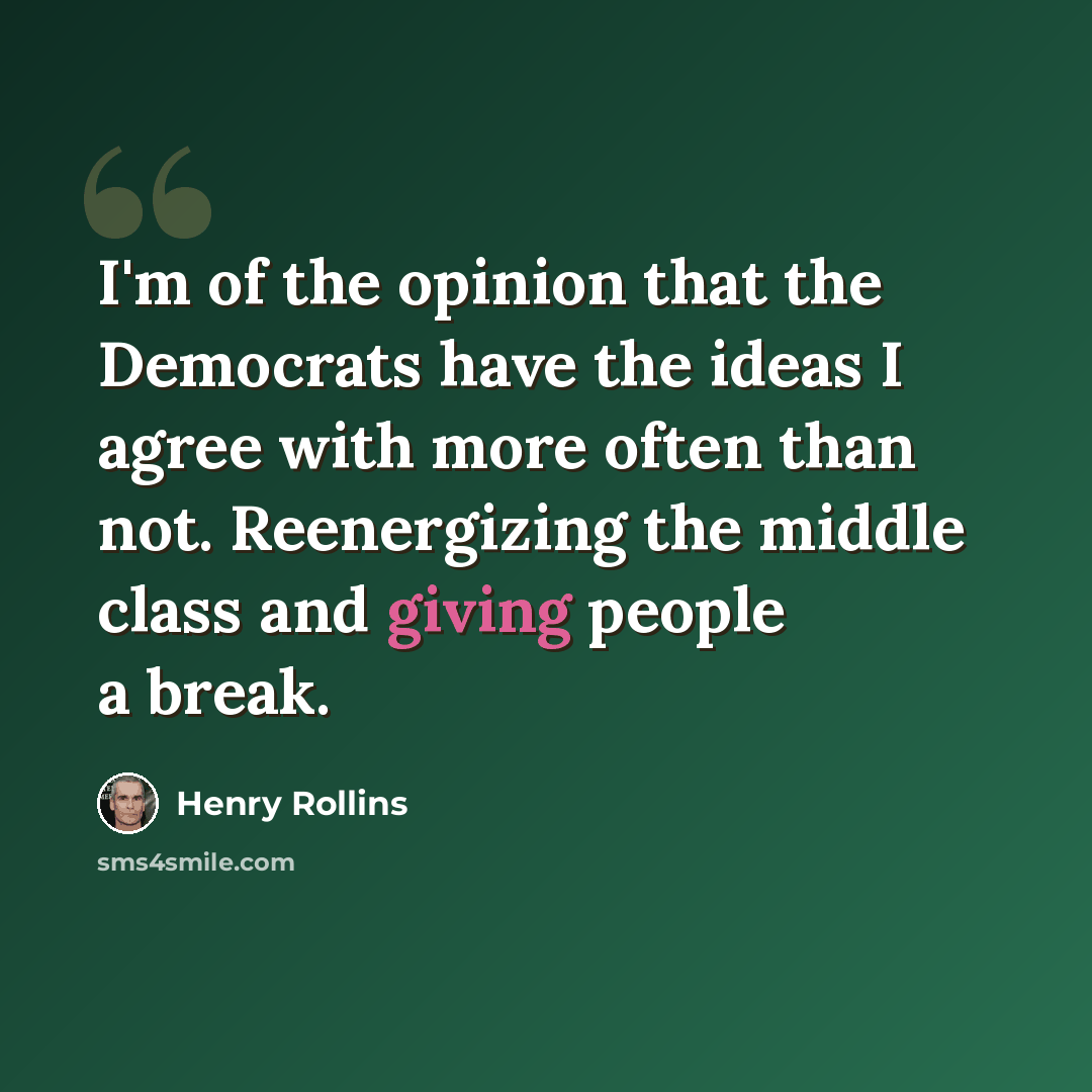 “I'm of the opinion that the Democrats have the ideas I agree with more often than not. Reenergizing the middle class and giving people a break.” quote by Henry Rollins