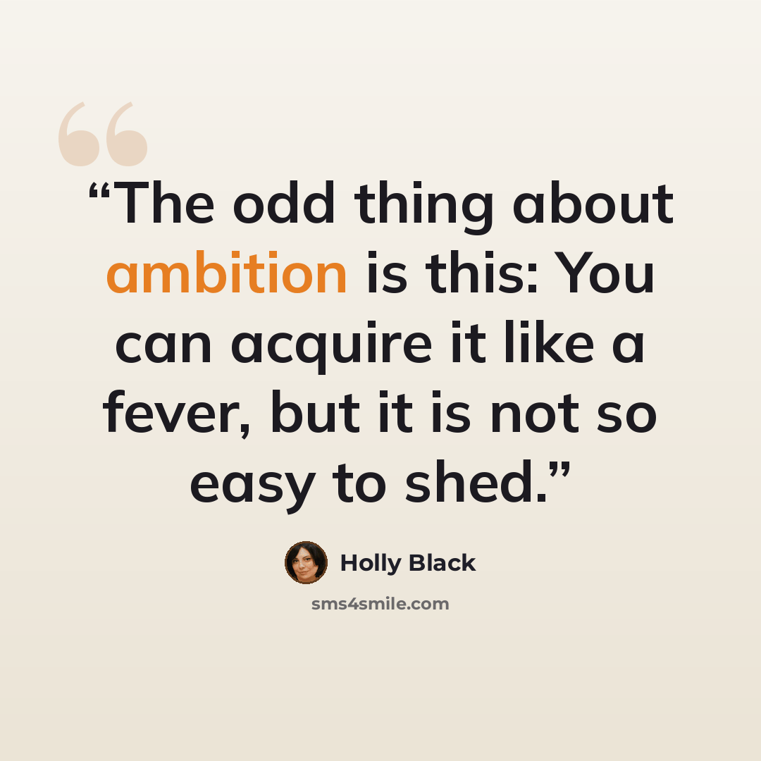 “The odd thing about ambition is this: You can acquire it like a fever, but it is not so easy to shed.” quote by Holly Black