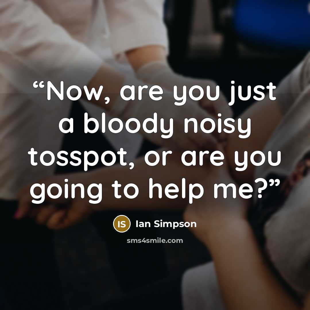 “Now, are you just a bloody noisy tosspot, or are you going to help me?” quote by Ian Simpson