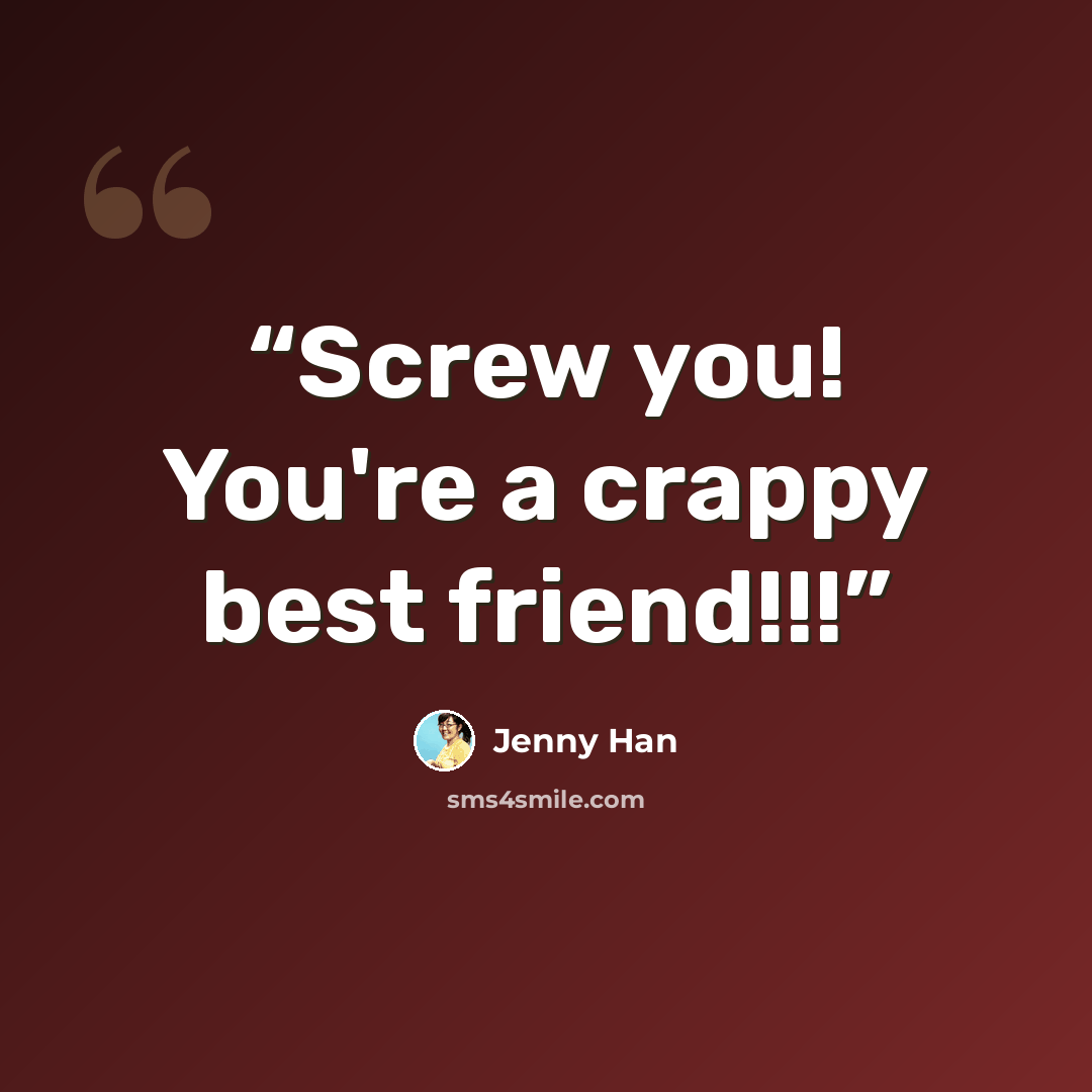 “Screw you! You're a crappy best friend!!!” quote by Jenny Han