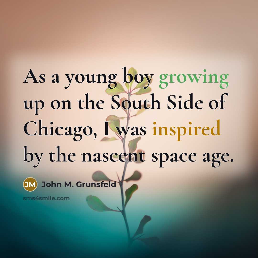 “As a young boy growing up on the South Side of Chicago, I was inspired by the nascent space age.” quote by John M. Grunsfeld