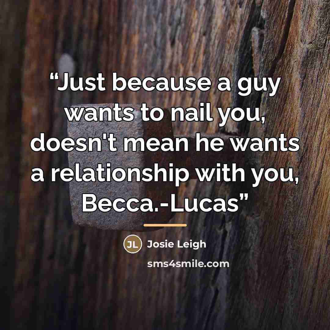 “Just because a guy wants to nail you, doesn't mean he wants a relationship with you, Becca.-Lucas” quote by Josie Leigh