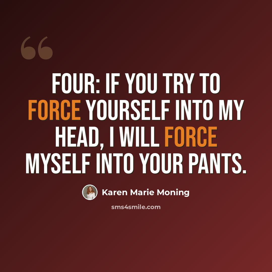 “Four: If you try to force yourself into my head, I will force myself into your pants.” quote by Karen Marie Moning