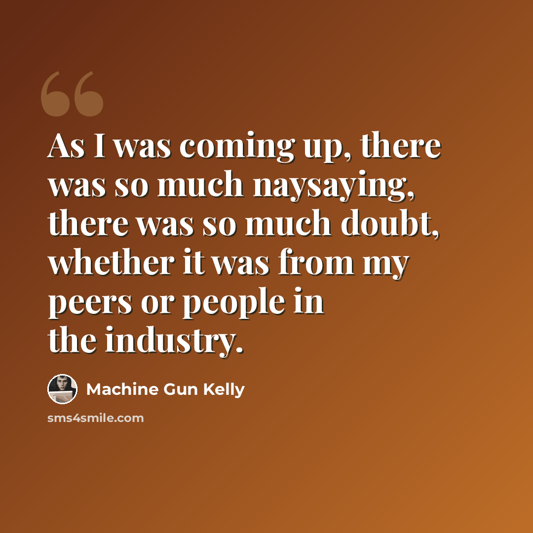 “As I was coming up, there was so much naysaying, there was so much doubt, whether it was from my peers or people in the industry.” quote by Machine Gun Kelly