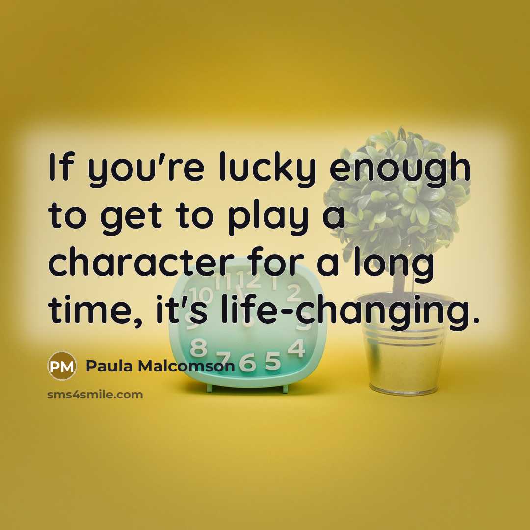 “If you're lucky enough to get to play a character for a long time, it's life-changing.” quote by Paula Malcomson
