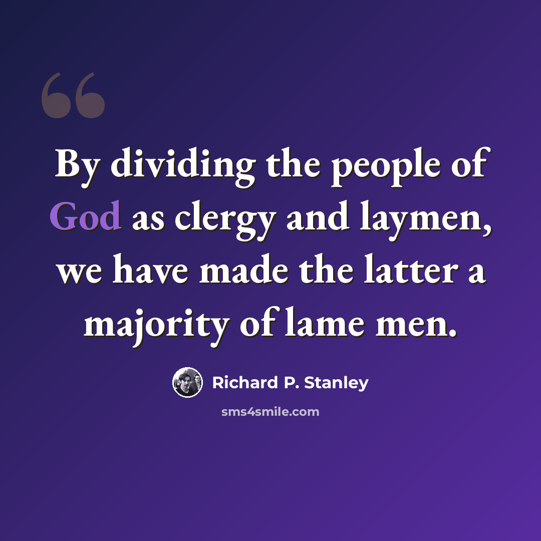 “By dividing the people of God as clergy and laymen, we have made the latter a majority of lame men.” quote by Richard P. Stanley