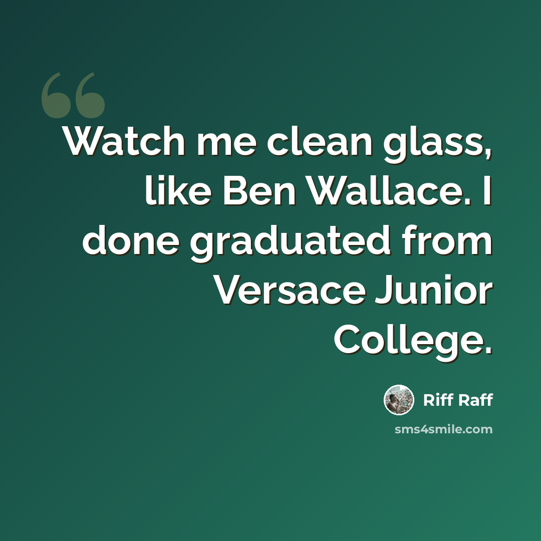 “Watch me clean glass, like Ben Wallace. I done graduated from Versace Junior College.” quote by Riff Raff