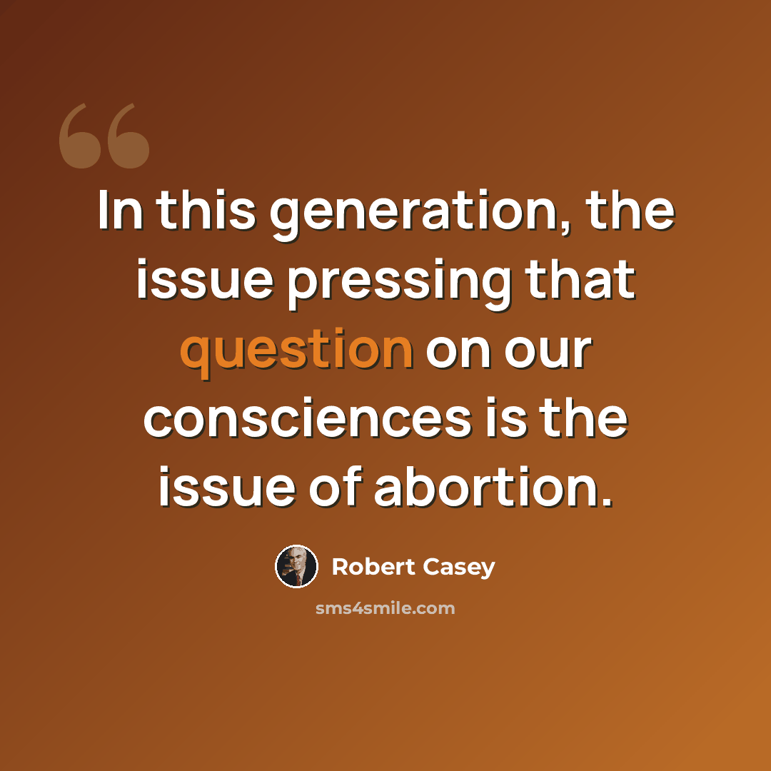 “In this generation, the issue pressing that question on our consciences is the issue of abortion.” quote by Robert Casey