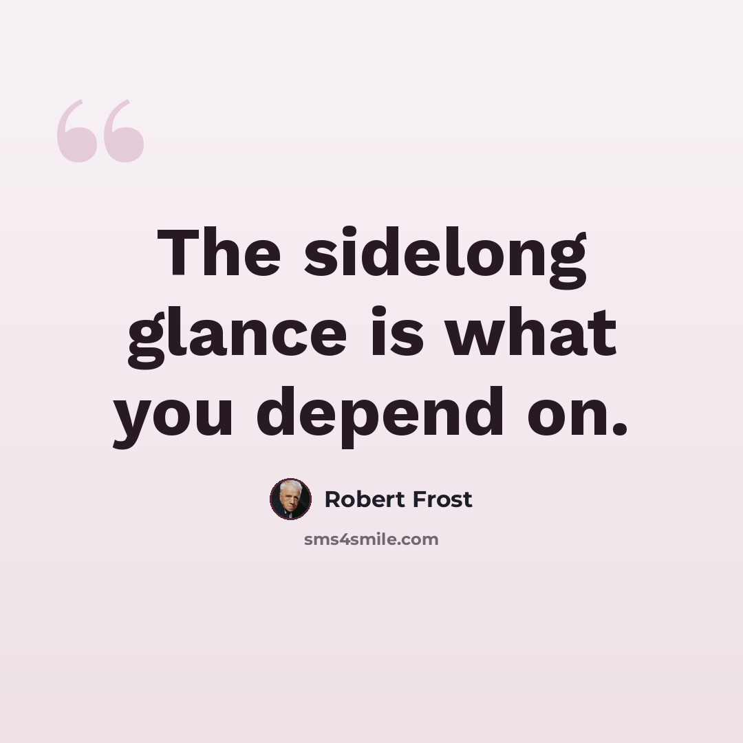 “The sidelong glance is what you depend on.” quote by Robert Frost