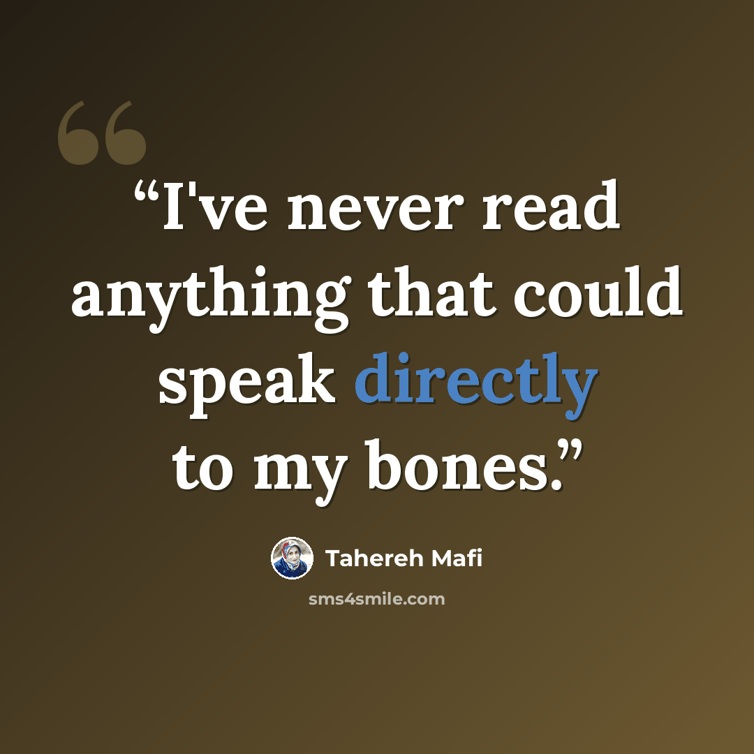 “I've never read anything that could speak directly to my bones.” quote by Tahereh Mafi
