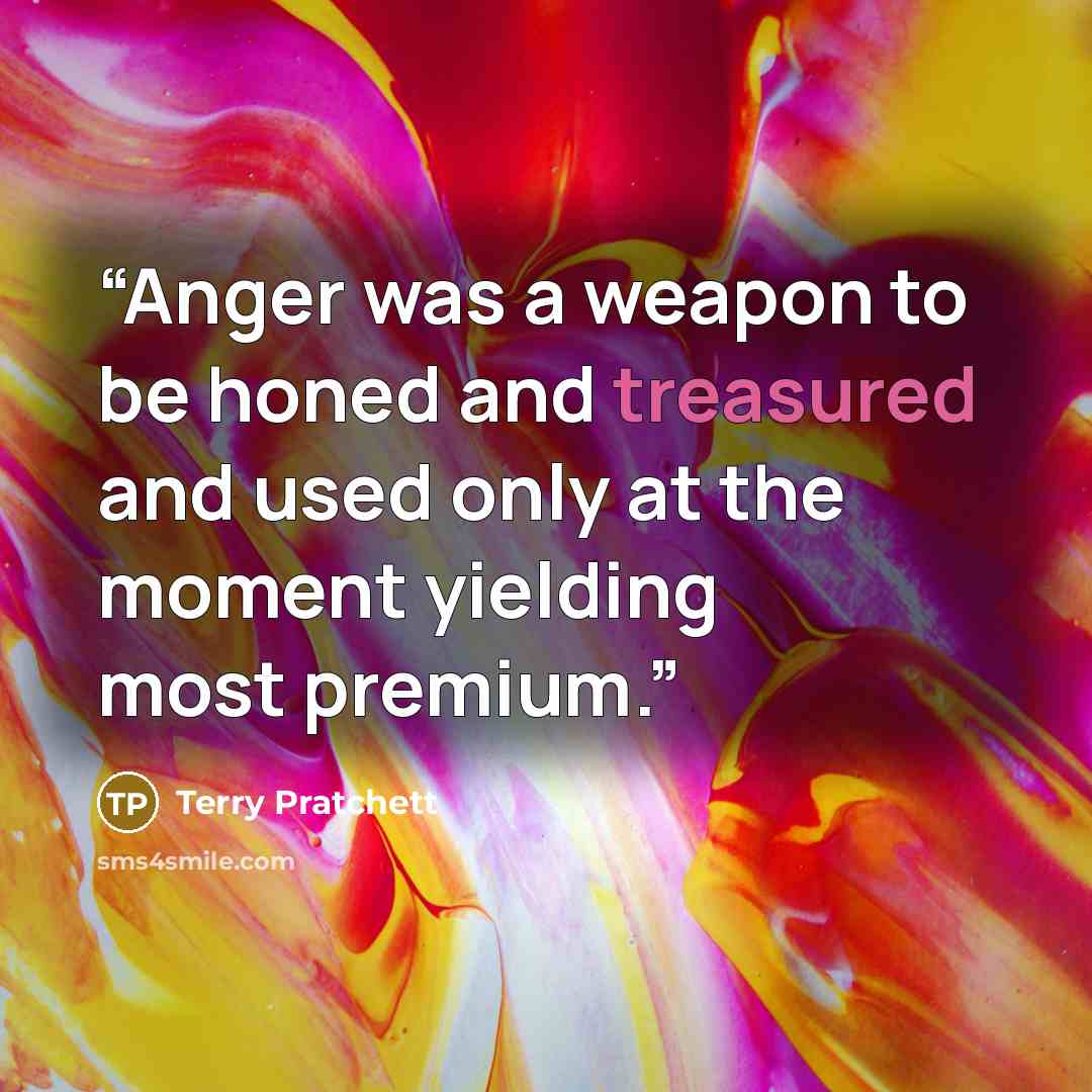 “Anger was a weapon to be honed and treasured and used only at the moment yielding most premium.” quote by Terry Pratchett