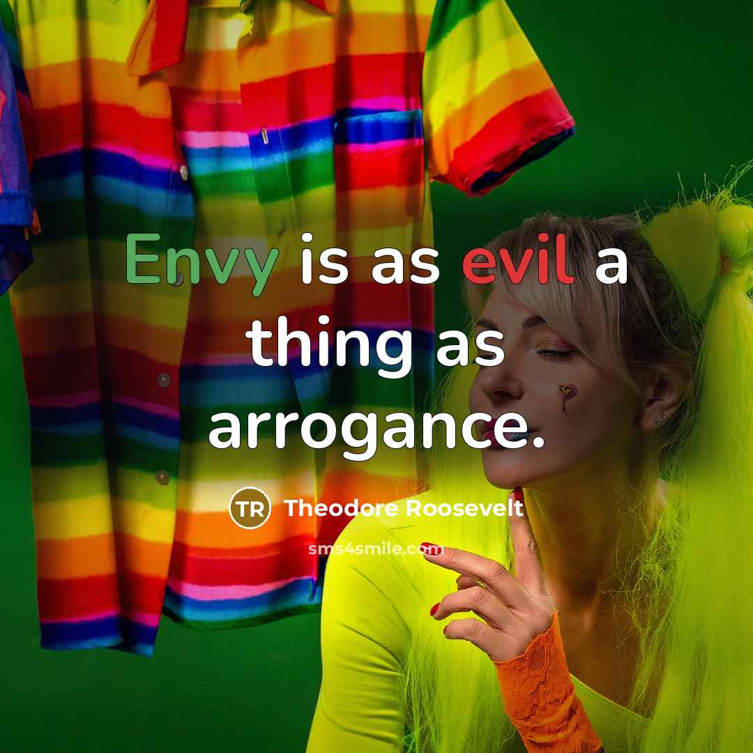 “Envy is as evil a thing as arrogance.” quote by Theodore Roosevelt