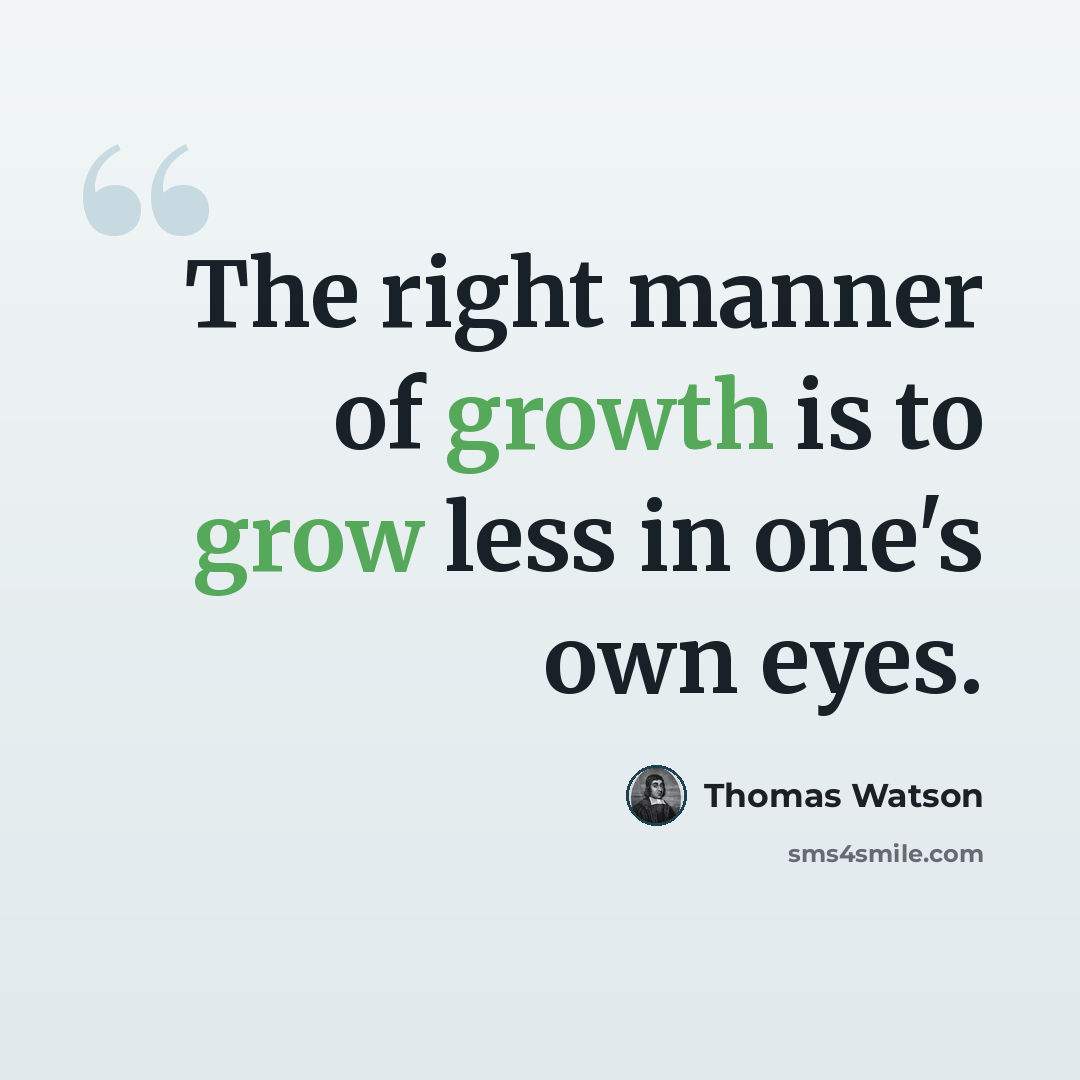 “The right manner of growth is to grow less in one's own eyes.” quote by Thomas Watson