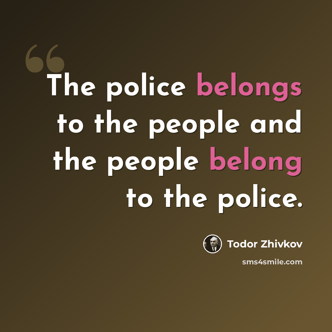 “The police belongs to the people and the people belong to the police.” quote by Todor Zhivkov