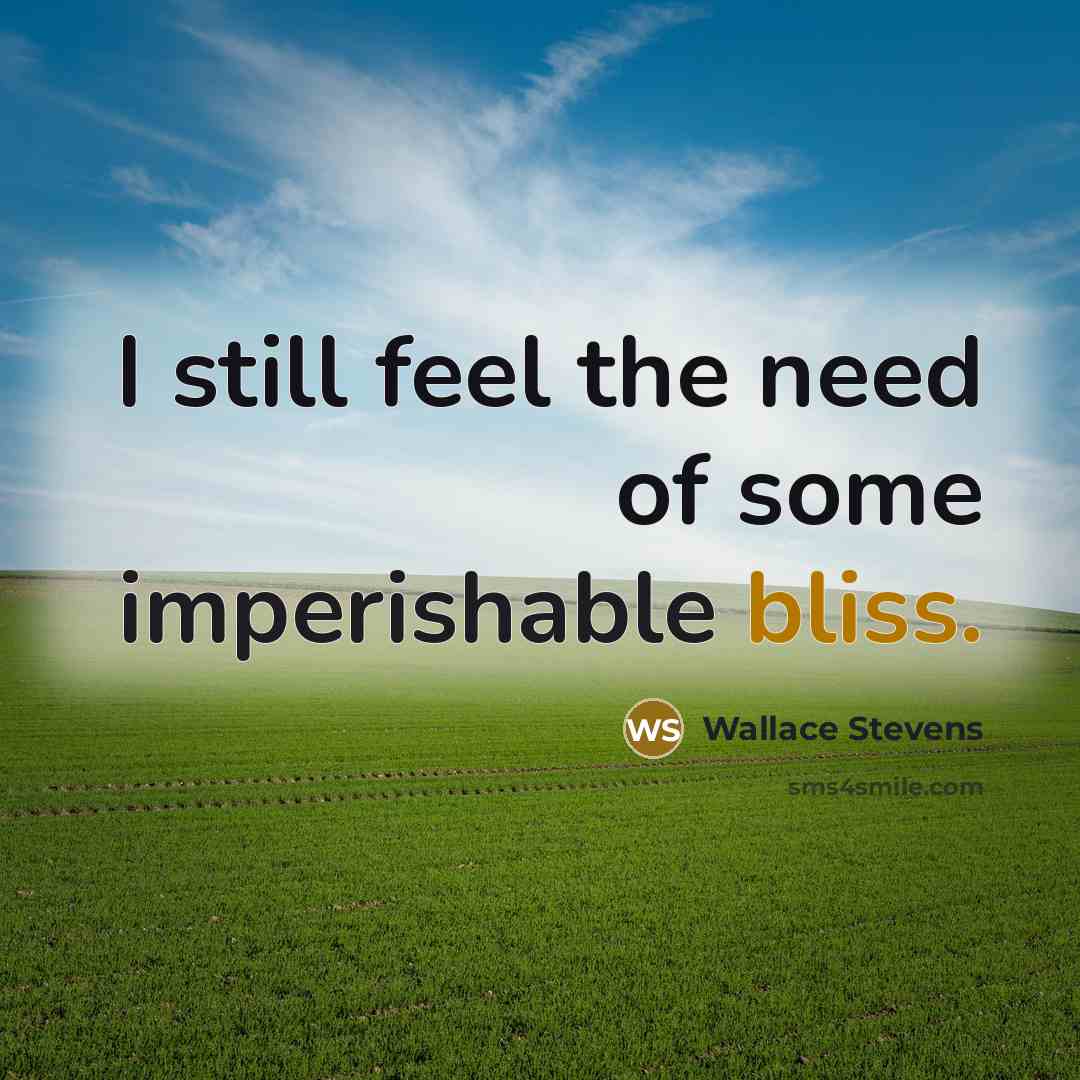 “I still feel the need of some imperishable bliss.” quote by Wallace Stevens