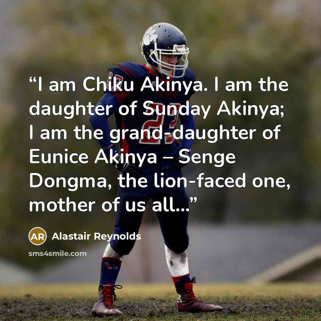 “I am Chiku Akinya. I am the daughter of Sunday Akinya; I am the grand-daughter of Eunice Akinya – Senge Dongma, the lion-faced one, mother of us all...” quote by Alastair Reynolds