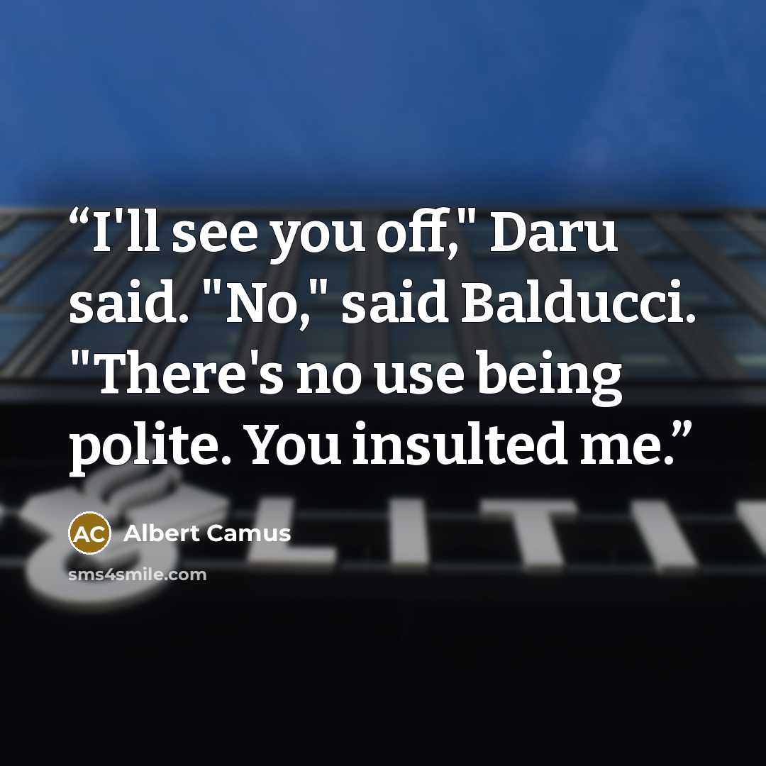 “I'll see you off," Daru said. "No," said Balducci. "There's no use being polite. You insulted me.” quote by Albert Camus