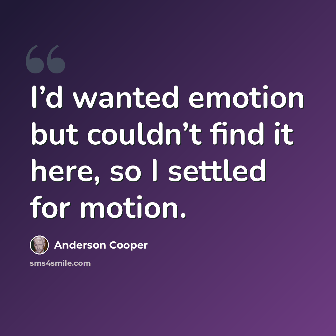 “I’d wanted emotion but couldn’t find it here, so I settled for motion.” quote by Anderson Cooper