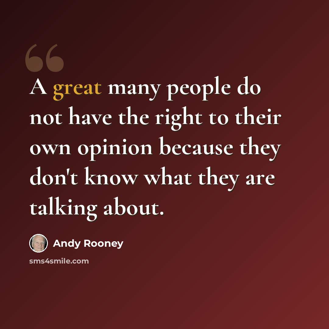 “A great many people do not have the right to their own opinion because they don't know what they are talking about.” quote by Andy Rooney
