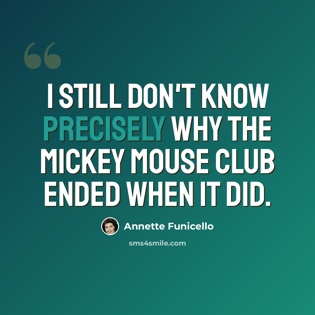 “I still don't know precisely why The Mickey Mouse Club ended when it did.” quote by Annette Funicello