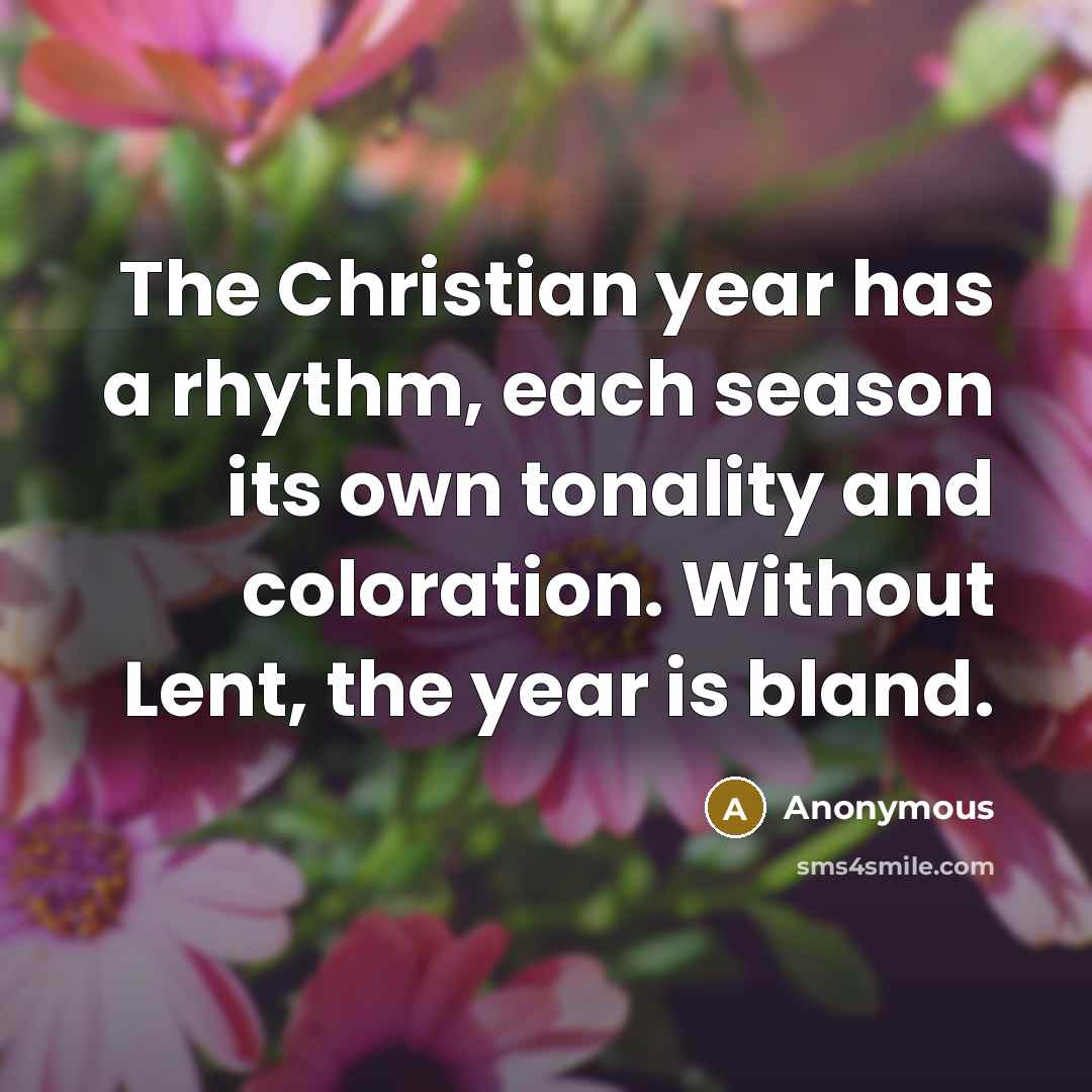 “The Christian year has a rhythm, each season its own tonality and coloration. Without Lent, the year is bland.” quote by Anonymous