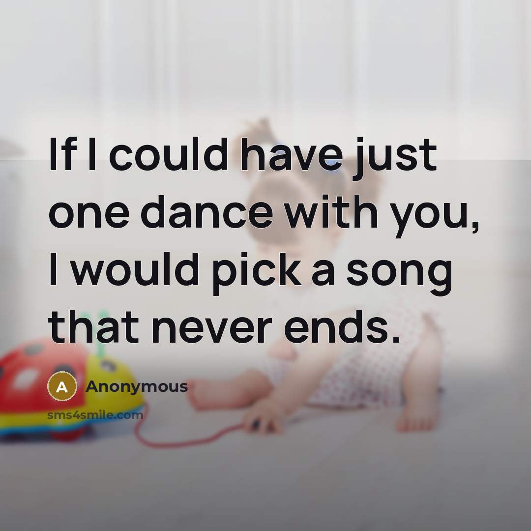 “If I could have just one dance with you, I would pick a song that never ends.” quote by Anonymous