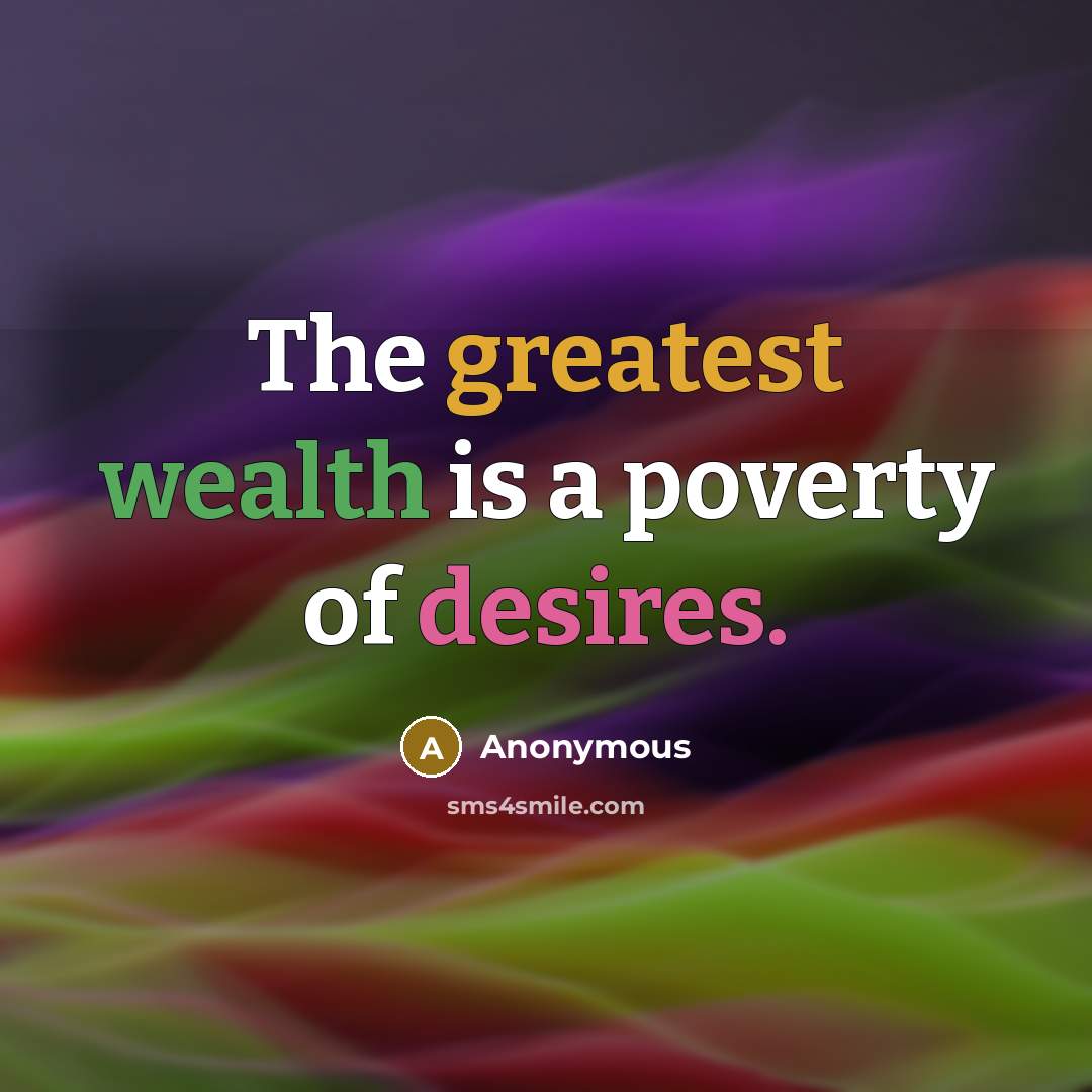 “The greatest wealth is a poverty of desires.” quote by Anonymous