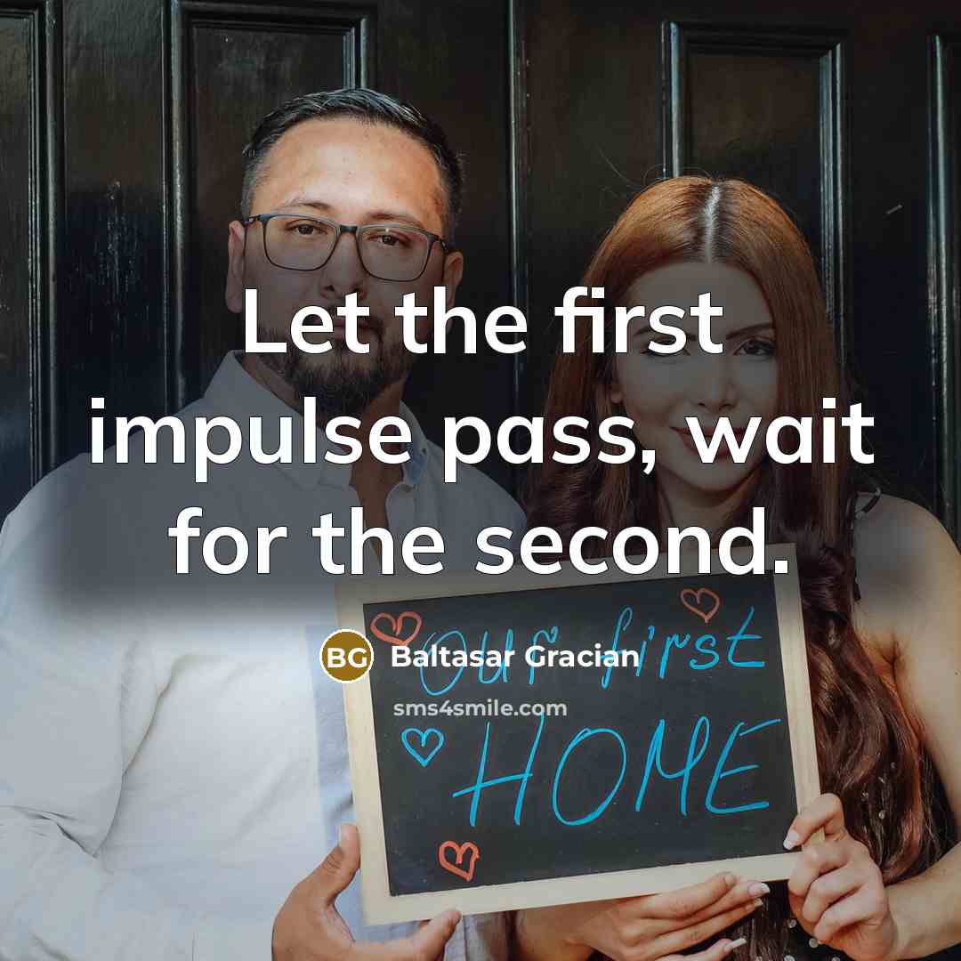“Let the first impulse pass, wait for the second.” quote by Baltasar Gracian