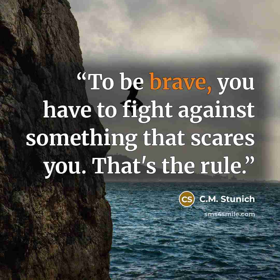 “To be brave, you have to fight against something that scares you. That's the rule.” quote by C.M. Stunich