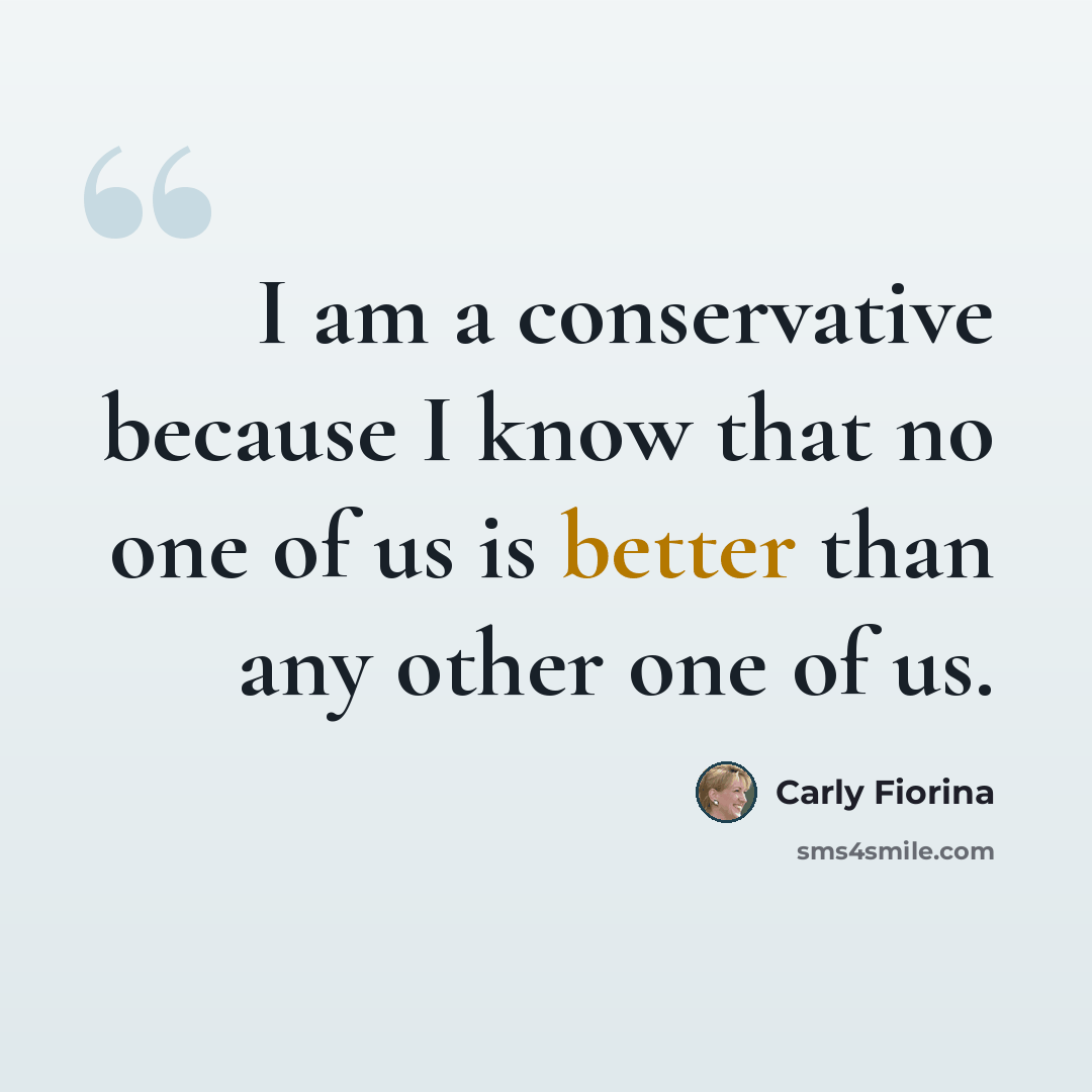 “I am a conservative because I know that no one of us is better than any other one of us.” quote by Carly Fiorina