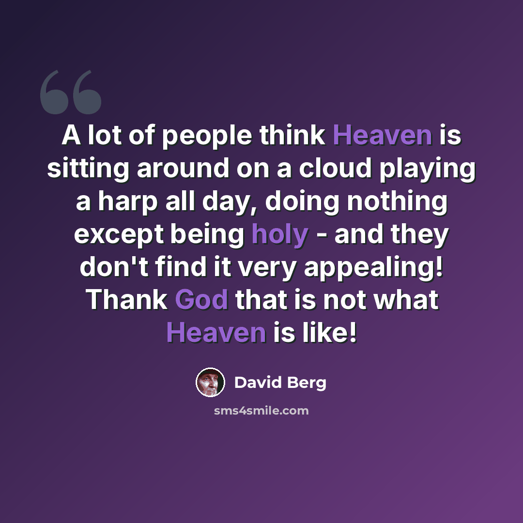 “A lot of people think Heaven is sitting around on a cloud playing a harp all day, doing nothing except being holy - and they don't find it very appealing! Thank God that is not what Heaven is like!” quote by David Berg