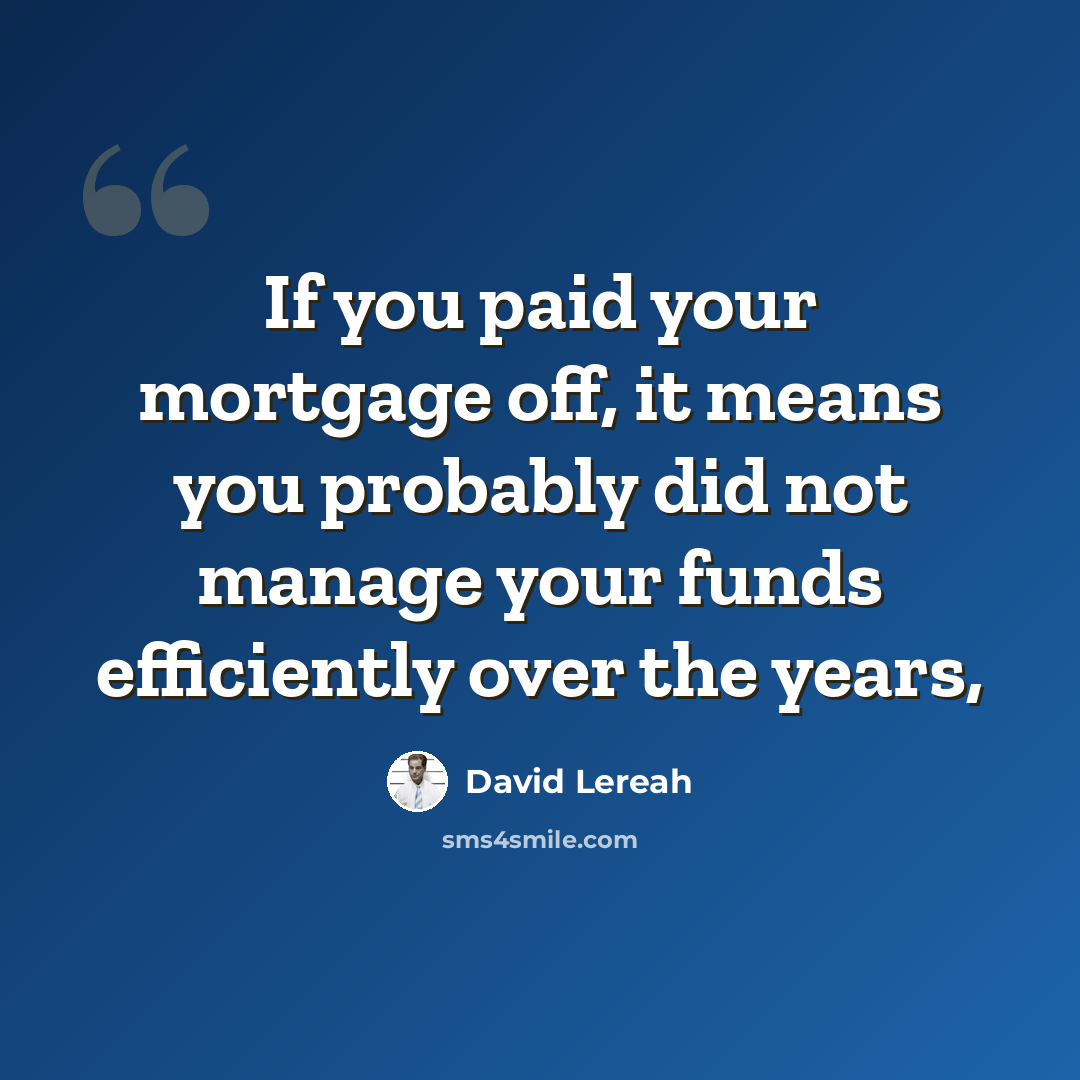 “If you paid your mortgage off, it means you probably did not manage your funds efficiently over the years,” quote by David Lereah