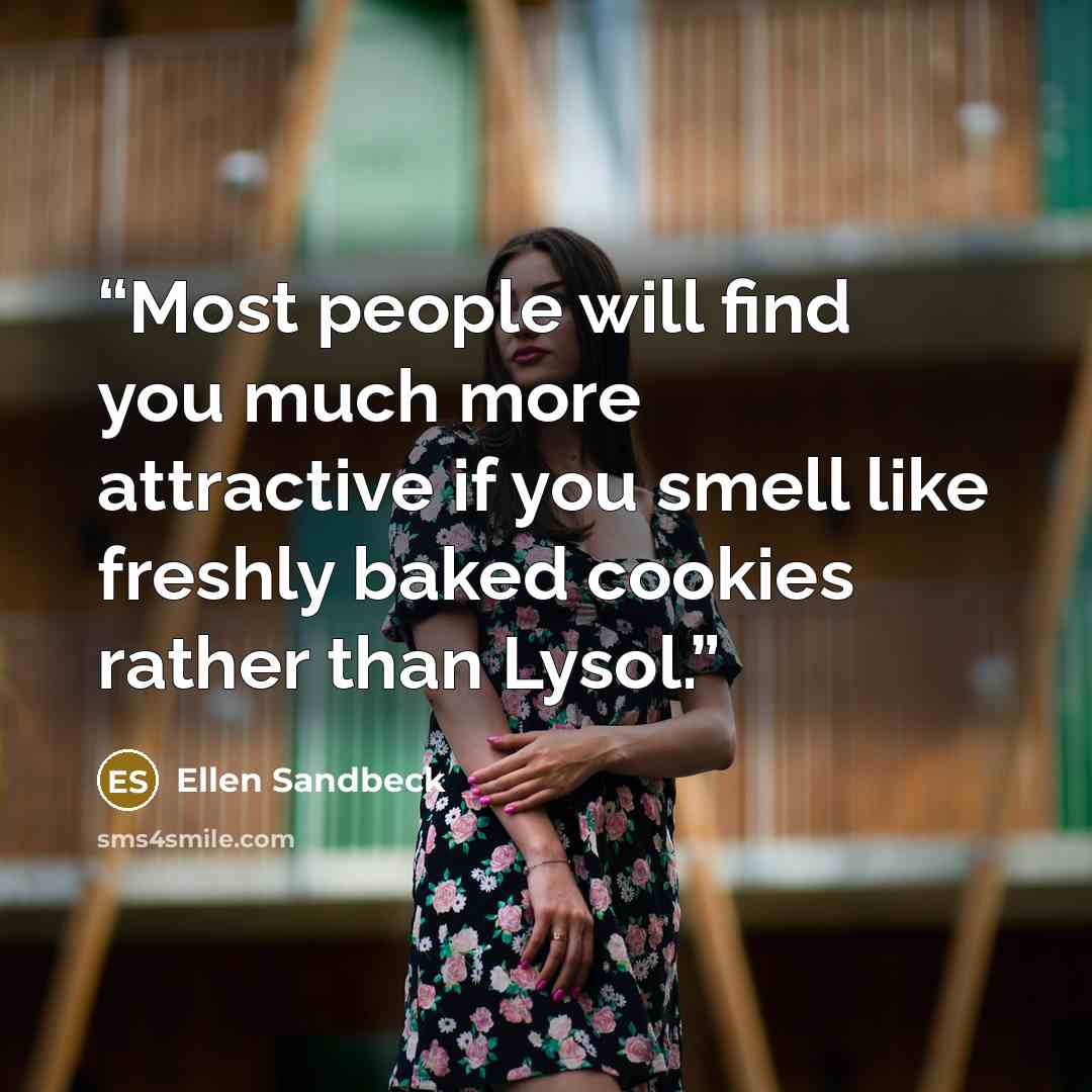 “Most people will find you much more attractive if you smell like freshly baked cookies rather than Lysol.” quote by Ellen Sandbeck
