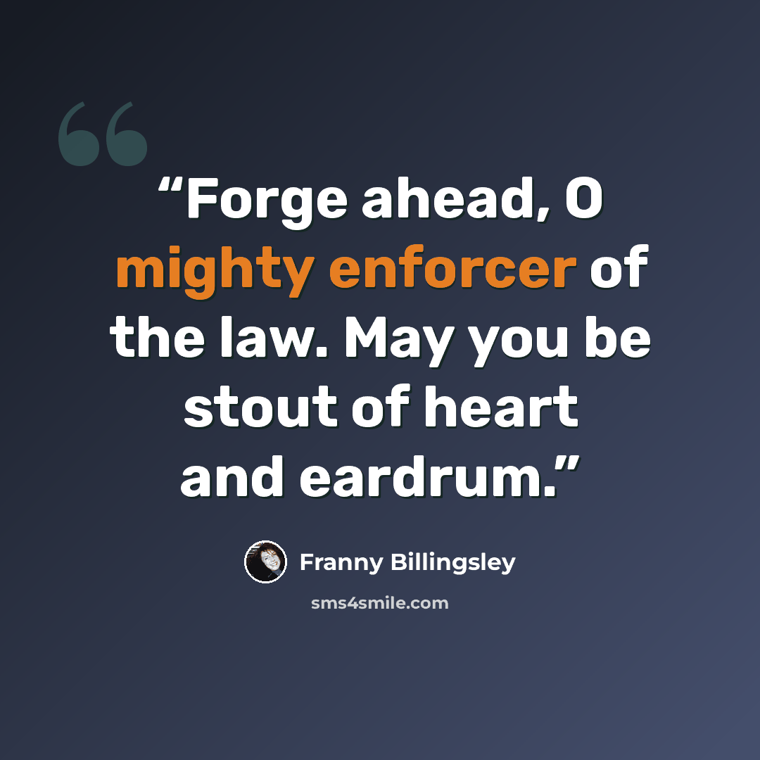 “Forge ahead, O mighty enforcer of the law. May you be stout of heart and eardrum.” quote by Franny Billingsley