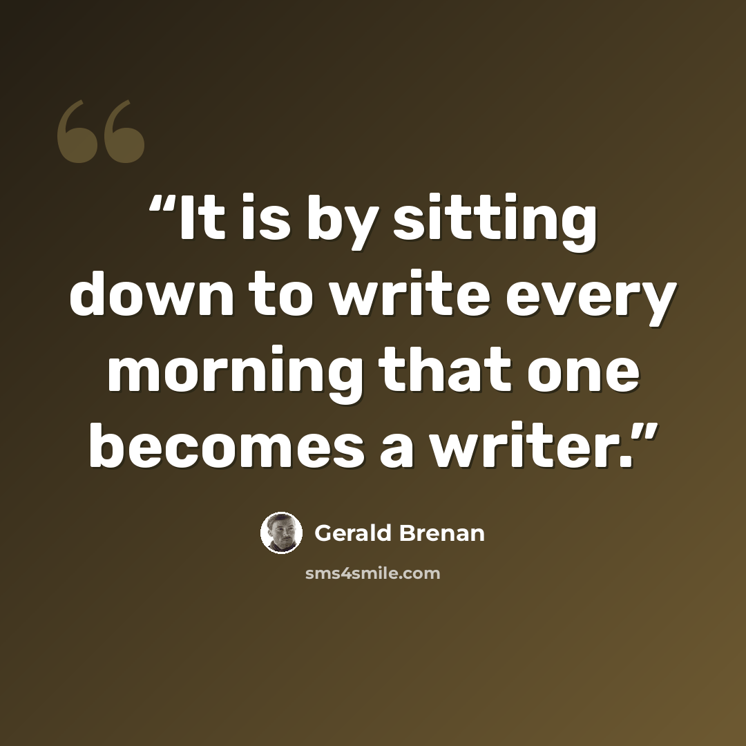 “It is by sitting down to write every morning that one becomes a writer.” quote by Gerald Brenan