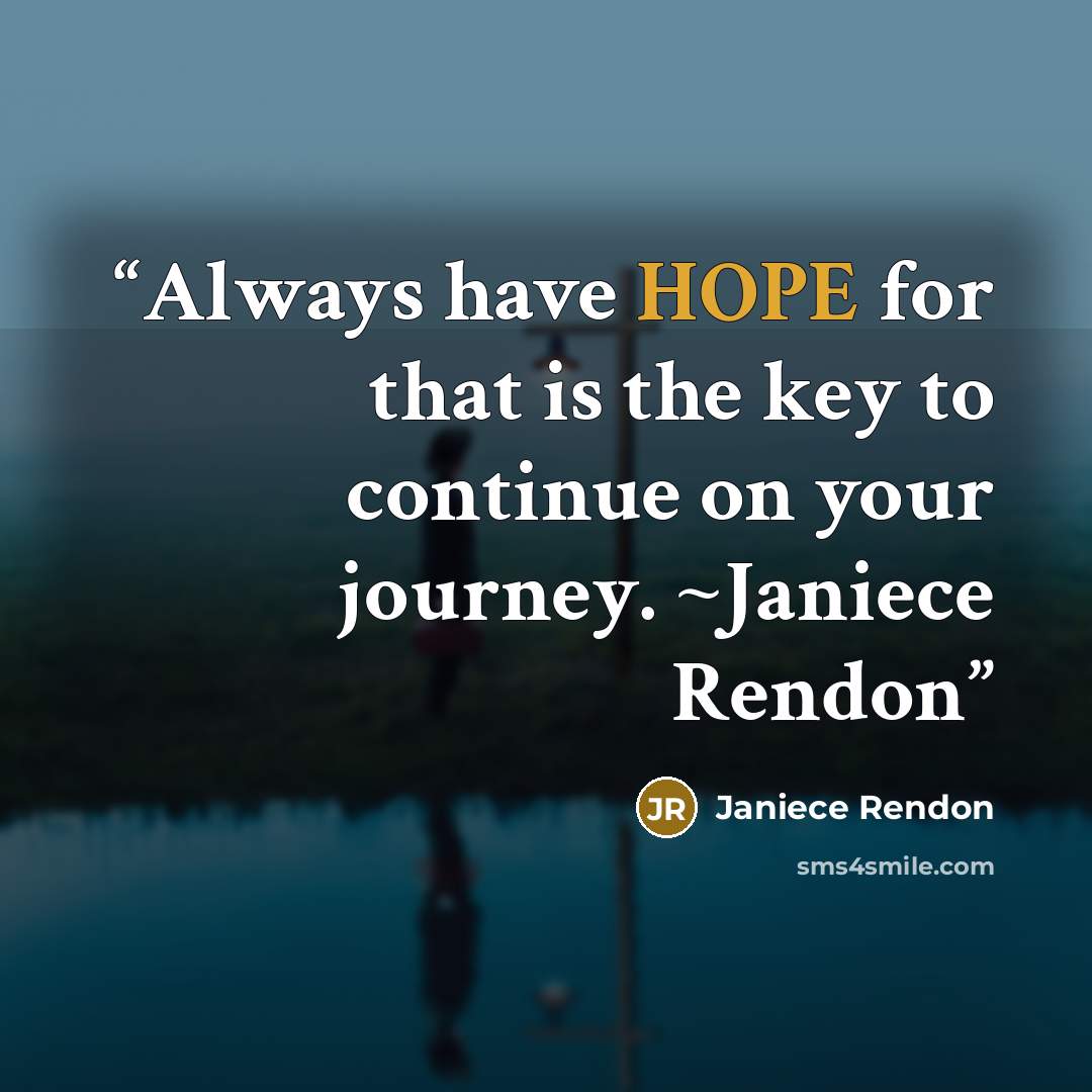 “Always have HOPE for that is the key to continue on your journey. ~Janiece Rendon” quote by Janiece Rendon